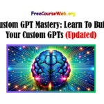Custom GPT Mastery: Learn To Build Your Custom GPTs (2024)
