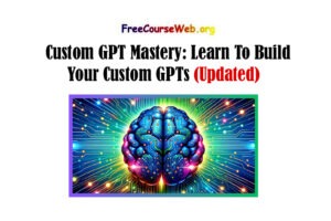 Custom GPT Mastery: Learn To Build Your Custom GPTs